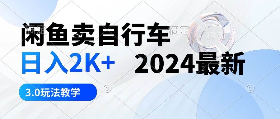 闲鱼卖自行车 日入2K+ 2024最新 3.0玩法教学-免费网赚资源网