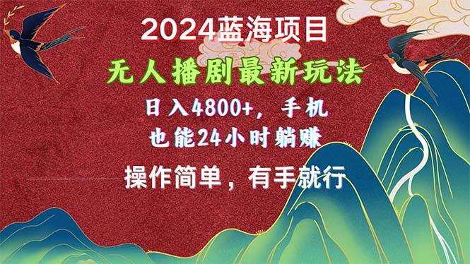 2024蓝海项目，无人播剧最新玩法，日入4800+，手机也能操作简单有手就行-免费网赚资源网