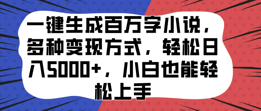 一键生成百万字小说，多种变现方式，轻松日入5000+，小白也能轻松上手-免费网赚资源网