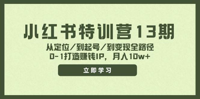 小红书特训营13期，从定位/到起号/到变现全路径，0-1打造赚钱IP，月入10w+-免费网赚资源网