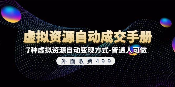外面收费499《虚拟资源自动成交手册》7种虚拟资源自动变现方式-普通人可做-免费网赚资源网