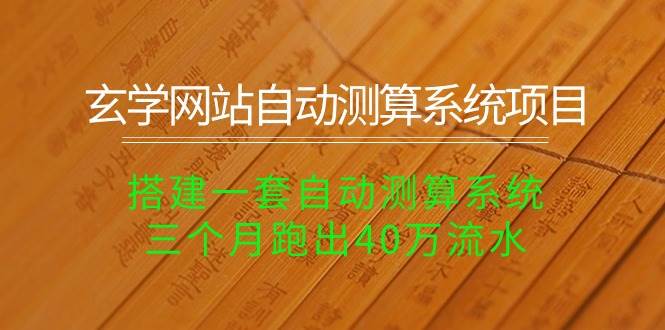 玄学网站自动测算系统项目：搭建一套自动测算系统，三个月跑出40万流水-免费网赚资源网