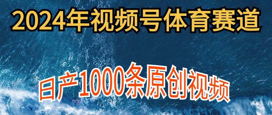 2024年体育赛道视频号，新手轻松操作， 日产1000条原创视频,多账号多撸分成-免费网赚资源网