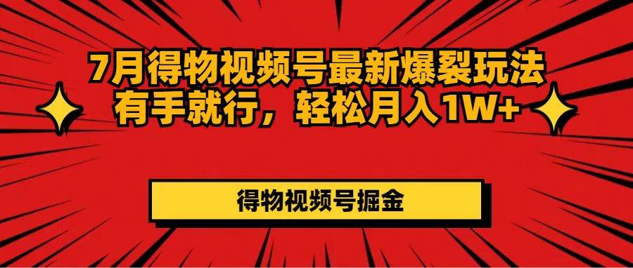 7月得物视频号最新爆裂玩法有手就行，轻松月入1W+-免费网赚资源网