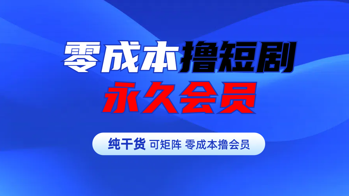 零成本撸短剧平台永久会员-免费网赚资源网