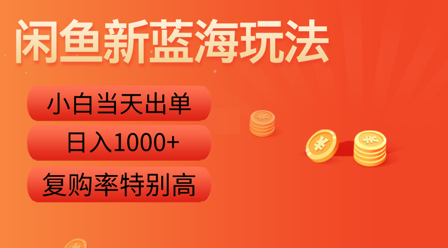 闲鱼新蓝海玩法，小白当天出单，复购率特别高，日入1000+-免费网赚资源网
