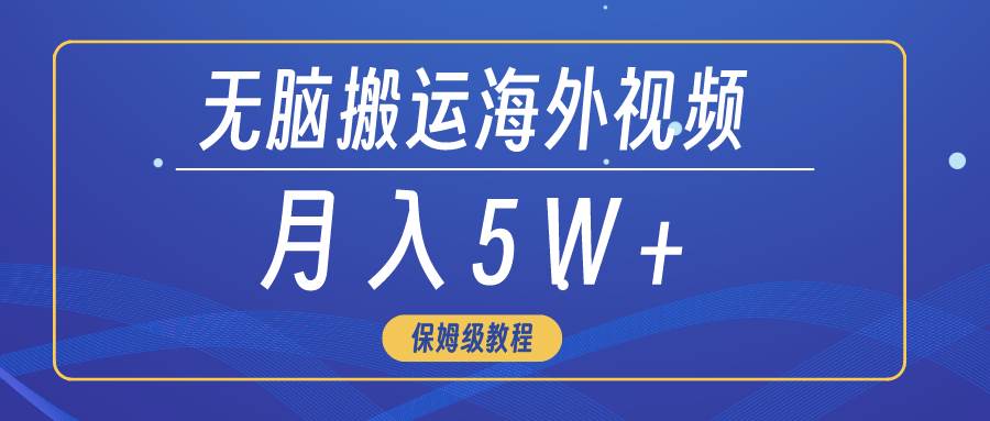 无脑搬运海外短视频，3分钟上手0门槛，月入5W+-免费网赚资源网