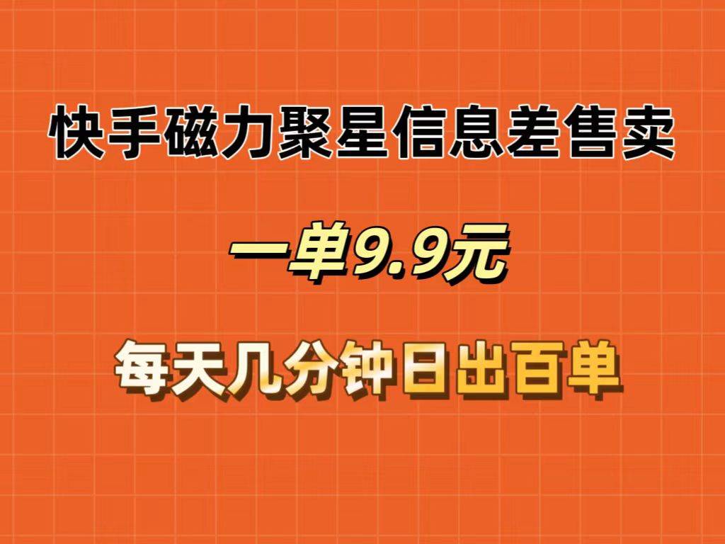 快手磁力聚星信息差售卖，一单9.9.每天几分钟，日出百单-免费网赚资源网