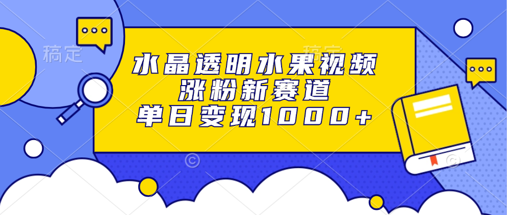 水晶透明水果视频，涨粉新赛道，单日变现1000+-免费网赚资源网