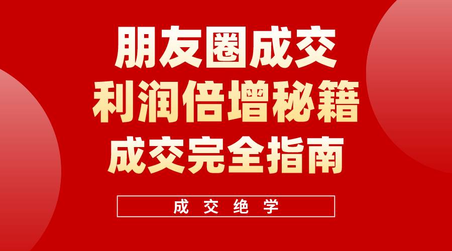 【白龙笔记】朋友圈成交利润倍增秘籍（无水印）-免费网赚资源网