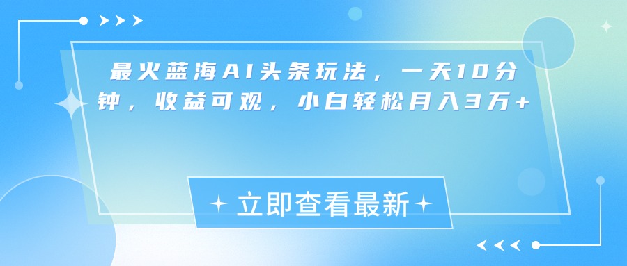 最新蓝海AI头条玩法，一天10分钟，收益可观，小白轻松月入3万+-免费网赚资源网
