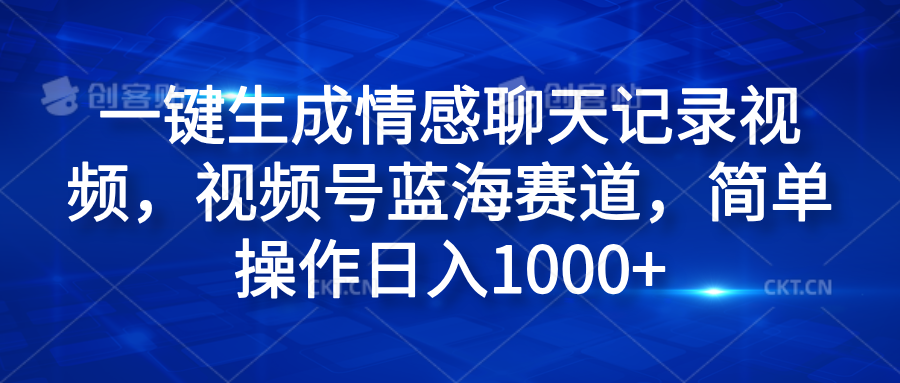 一键生成情感聊天记录视频，视频号蓝海赛道，简单操作日入1000+-免费网赚资源网