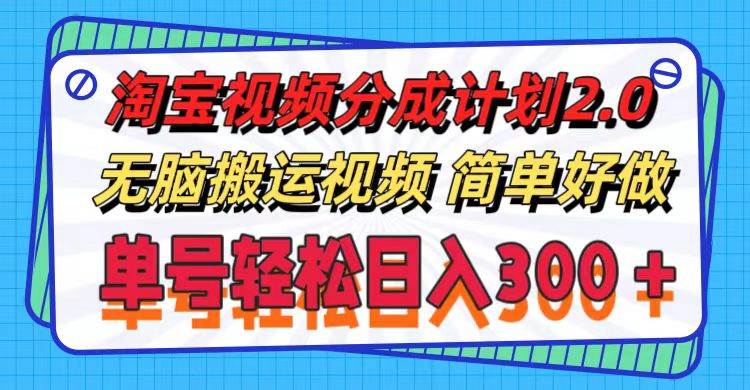 淘宝视频分成计划2.0，无脑搬运视频，单号轻松日入300＋，可批量操作。-免费网赚资源网