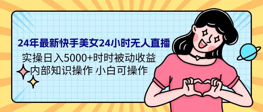 24年最新快手美女24小时无人直播 实操日入5000+时时被动收益 内部知识操…-免费网赚资源网
