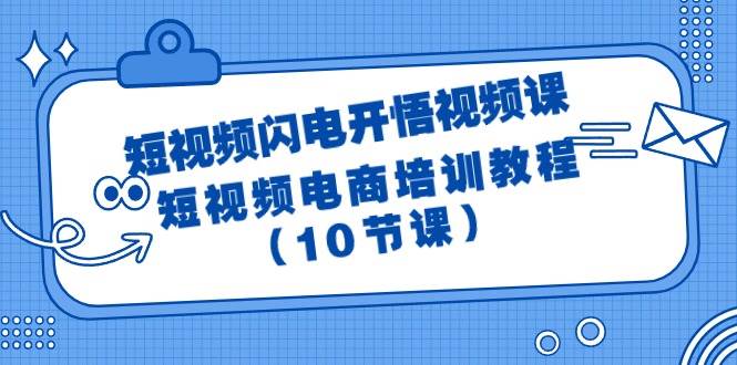 短视频-闪电开悟视频课：短视频电商培训教程（10节课）-免费网赚资源网