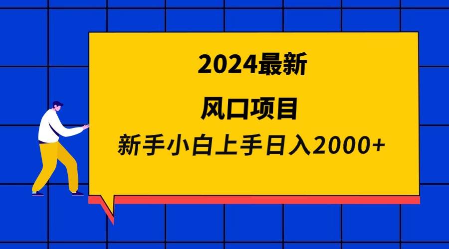 2024最新风口项目 新手小白日入2000+-免费网赚资源网