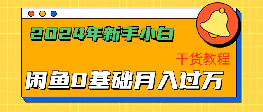 2024年新手小白如何通过闲鱼轻松月入过万-干货教程-免费网赚资源网