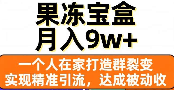 果冻宝盒，通过精准引流和裂变群，实现被动收入，日入3000+-免费网赚资源网