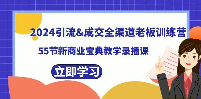 2024引流成交全渠道老板训练营，55节新商业宝典教学录播课-免费网赚资源网