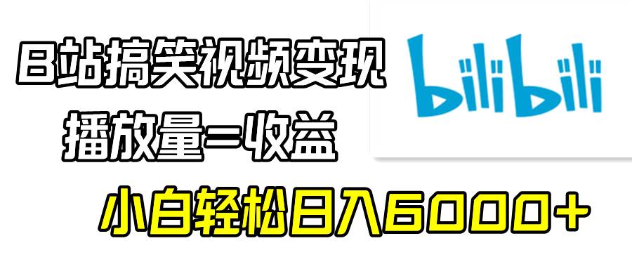 B站搞笑视频变现，播放量=收益，小白轻松日入6000+-免费网赚资源网