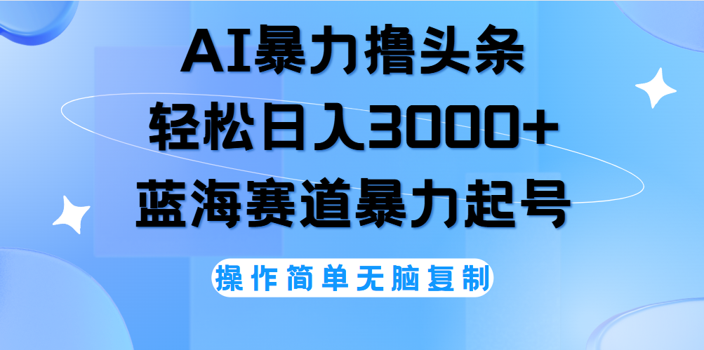 AI撸头条，轻松日入3000+无脑操作，当天起号，第二天见收益。-免费网赚资源网