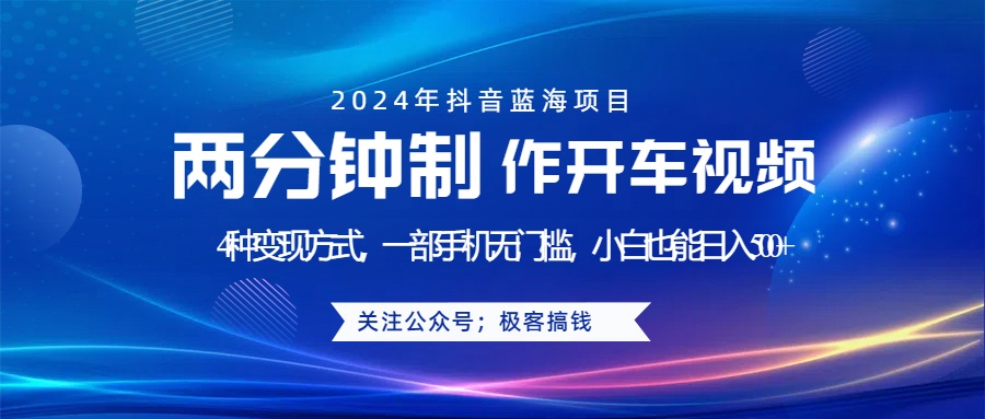 蓝海项目发布开车视频，两分钟一个作品，多种变现方式，一部手机无门槛小白也能日入500+-免费网赚资源网