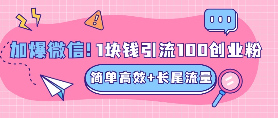 低成本高回报，1块钱引流100个精准创业粉，简单高效+长尾流量，单人单日引流500+创业粉，加爆你的微信-免费网赚资源网