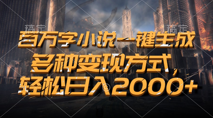 百万字小说一键生成，轻松日入2000+，多种变现方式-免费网赚资源网