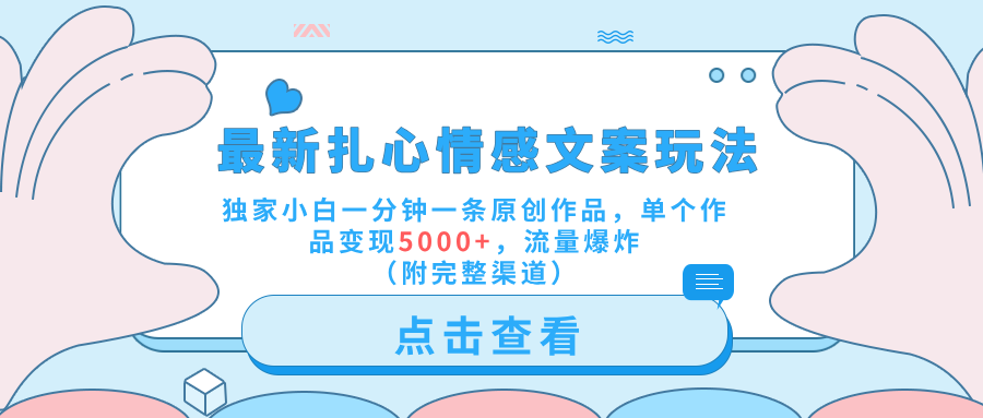 最新扎心情感文案玩法，独家小白一分钟一条原创作品，单个作品变现5000+，流量爆炸（附完整渠道）-免费网赚资源网