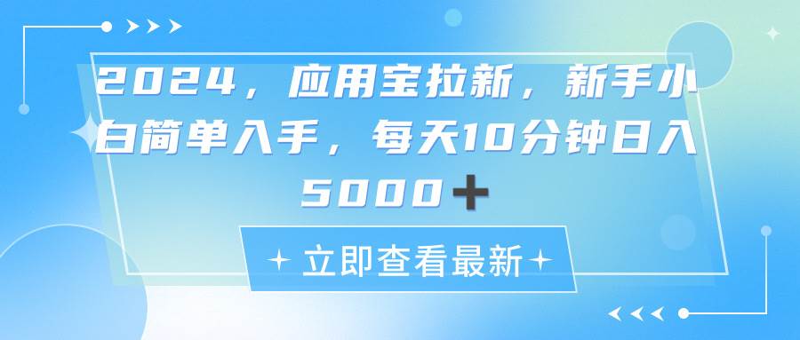 2024应用宝拉新，真正的蓝海项目，每天动动手指，日入5000+-免费网赚资源网