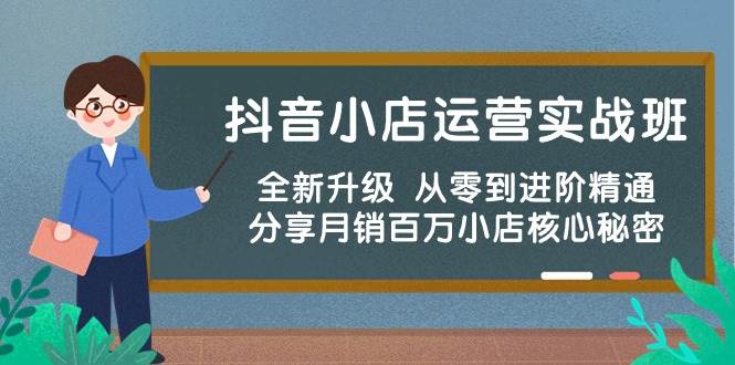 抖音小店运营实战班，全新升级 从零到进阶精通 分享月销百万小店核心秘密-免费网赚资源网