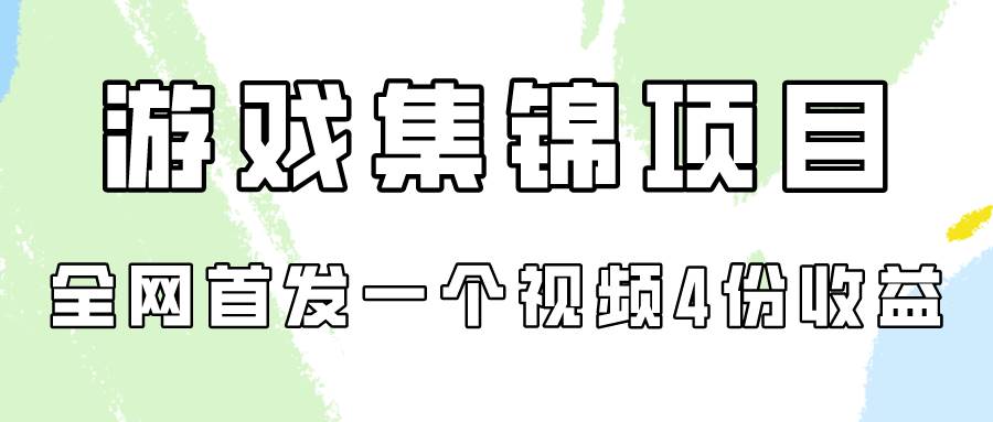 游戏集锦项目拆解，全网首发一个视频变现四份收益-免费网赚资源网