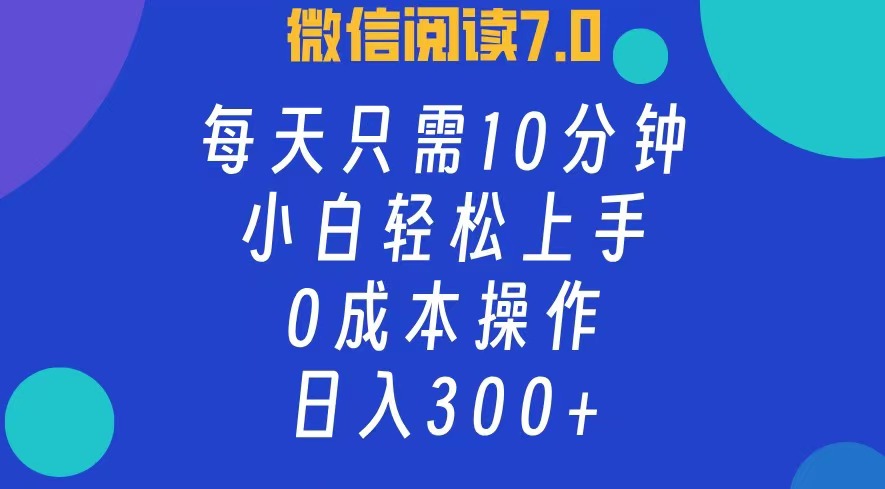 微信阅读7.0，每日10分钟，日收入300+，0成本小白轻松上手-免费网赚资源网