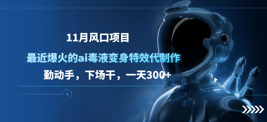 11月风口项目，最近爆火的ai毒液变身特效代制作，勤动手，下场干，一天300+-免费网赚资源网