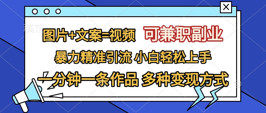 图片+文案=视频，可兼职副业，精准暴力引流，一分钟一条作品，小白轻松上手，多种变现方式-免费网赚资源网