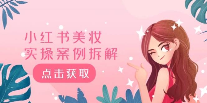 小红书美妆实操案例拆解，深度解读小红书40万粉  8000赞180粉，为什么?-免费网赚资源网