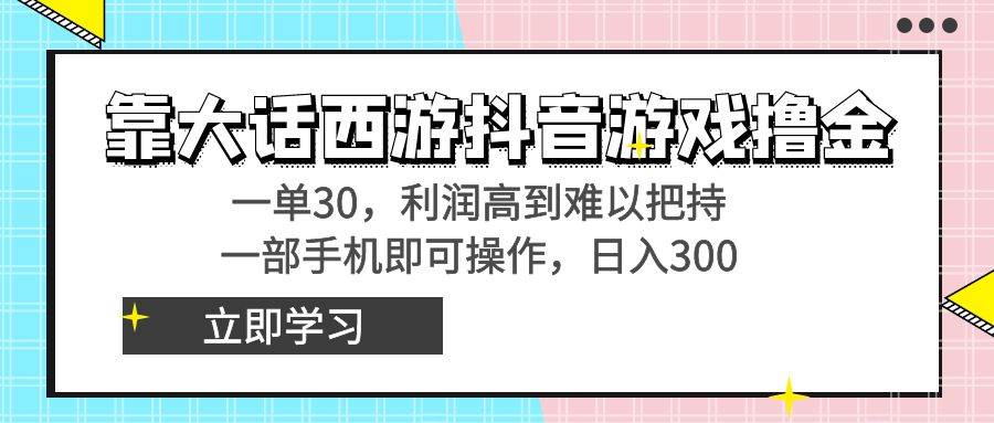 靠大话西游抖音游戏撸金，一单30，利润高到难以把持，一部手机即可操作-免费网赚资源网