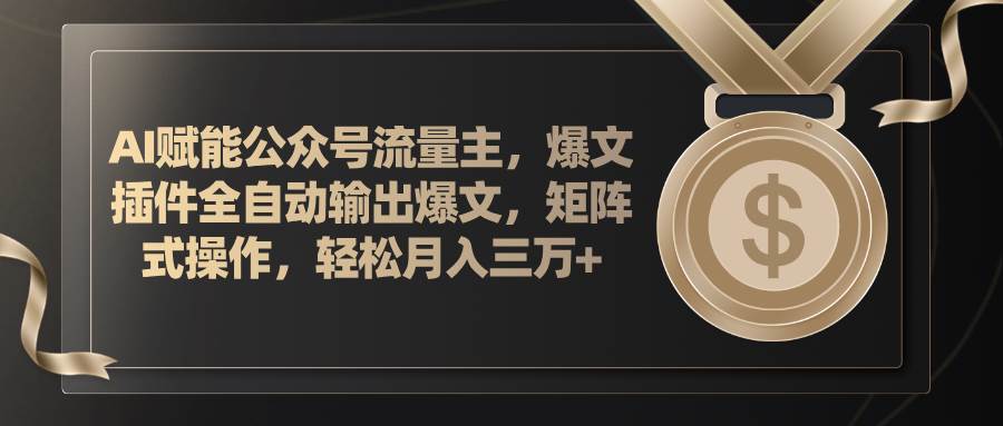 AI赋能公众号流量主，插件输出爆文，矩阵式操作，轻松月入三万+-免费网赚资源网