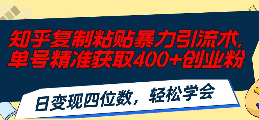 知乎复制粘贴暴力引流术，单号精准获取400+创业粉，日变现四位数，轻松…-免费网赚资源网