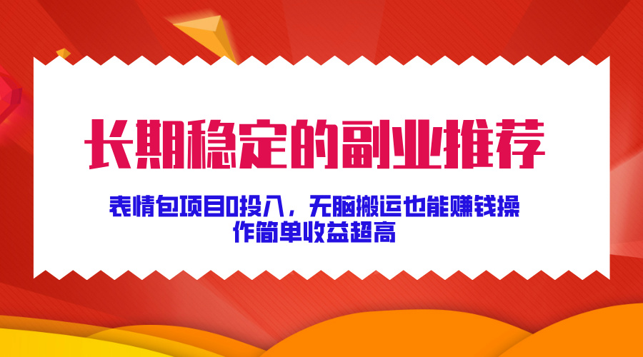 长期稳定的副业推荐！表情包项目0投入，无脑搬运也能赚钱，操作简单收益超高-免费网赚资源网