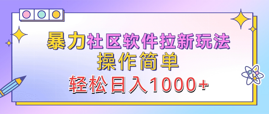 暴力社区软件拉新玩法，操作简单，轻松日入1000+-免费网赚资源网