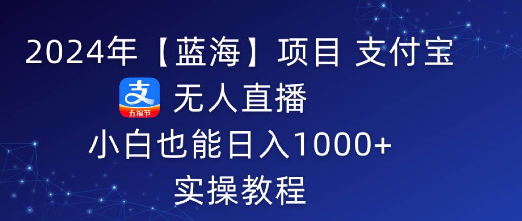 2024年【蓝海】项目 支付宝无人直播 小白也能日入1000+  实操教程-免费网赚资源网