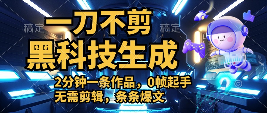 利用黑科技，无需剪辑，2分钟搞定一条作品，今天发，明天见收益-免费网赚资源网