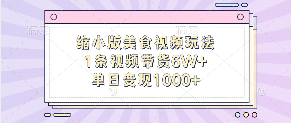 缩小版美食视频玩法，1条视频带货6W+，单日变现1000+-免费网赚资源网