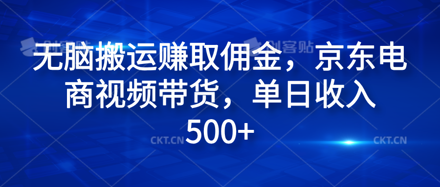 无脑搬运赚取佣金，京东电商视频带货，单日收入500+-免费网赚资源网