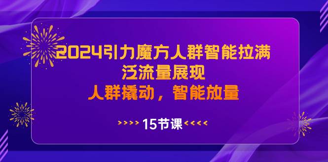 2024引力魔方人群智能拉满，泛流量展现，人群撬动，智能放量-免费网赚资源网