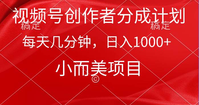 视频号创作者分成计划，每天几分钟，收入1000+，小而美项目-免费网赚资源网