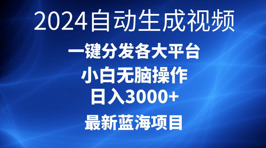 2024最新蓝海项目AI一键生成爆款视频分发各大平台轻松日入3000+，小白…-免费网赚资源网