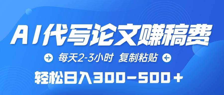 AI代写论文赚稿费，每天2-3小时，复制粘贴，轻松日入300-500＋-免费网赚资源网