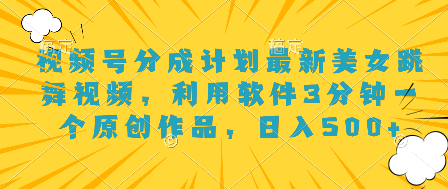 视频号分成计划最新美女跳舞视频，利用软件3分钟一个原创作品，日入500+-免费网赚资源网